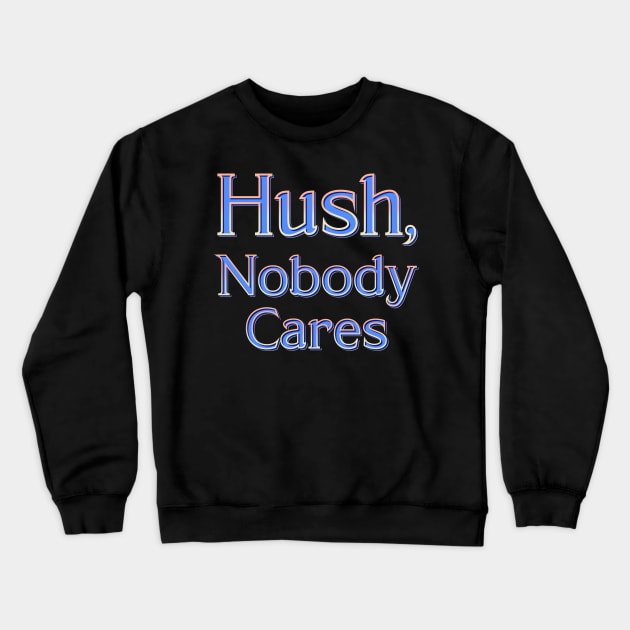 Hush, nobody cares Crewneck Sweatshirt by DaveDanchuk